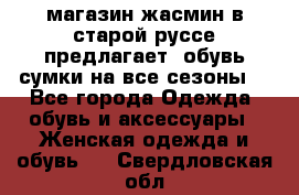 магазин жасмин в старой руссе предлагает  обувь сумки на все сезоны  - Все города Одежда, обувь и аксессуары » Женская одежда и обувь   . Свердловская обл.